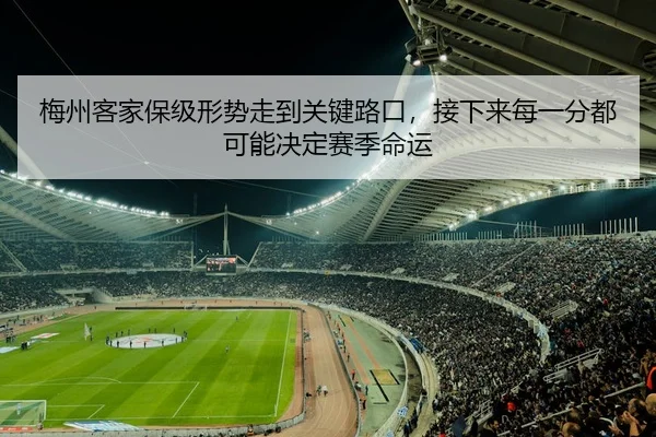 梅州客家保级形势走到关键路口，接下来每一分都可能决定赛季命运